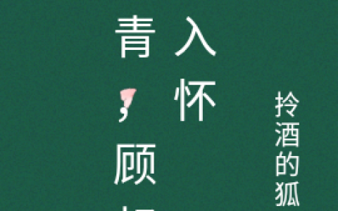 摘青，顾叔引入怀(白笈顾知)完结版免费在线阅读_(白笈顾知)全集在线阅读